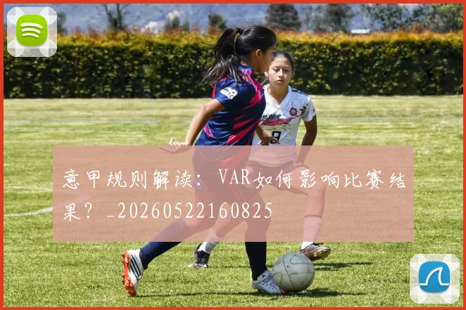 意甲规则解读：VAR如何影响比赛结果？_20260522160825