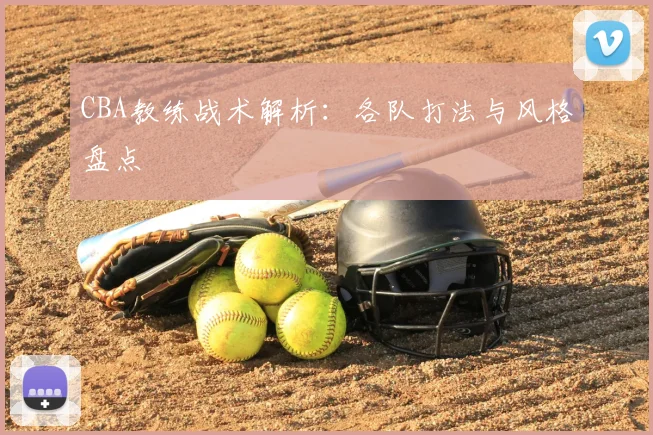 CBA教练战术解析:各队打法与风格盘点