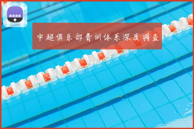 中超俱乐部青训体系深度调查