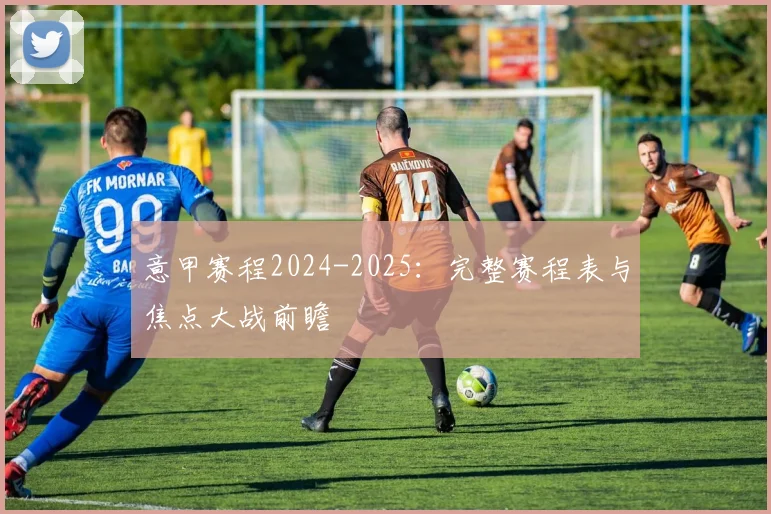 意甲赛程2024-2025：完整赛程表与焦点大战前瞻