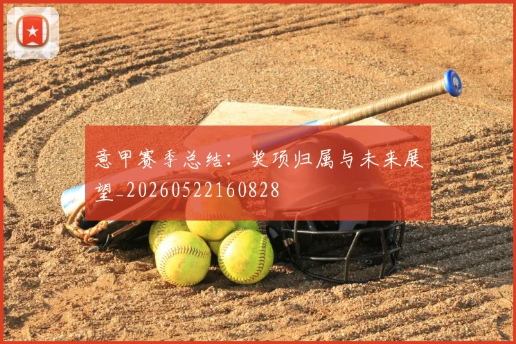 意甲赛季总结：奖项归属与未来展望_20260522160828