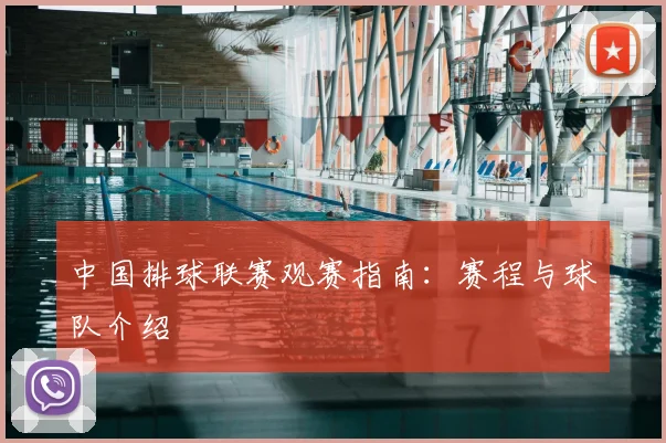 中国排球联赛观赛指南：赛程与球队介绍
