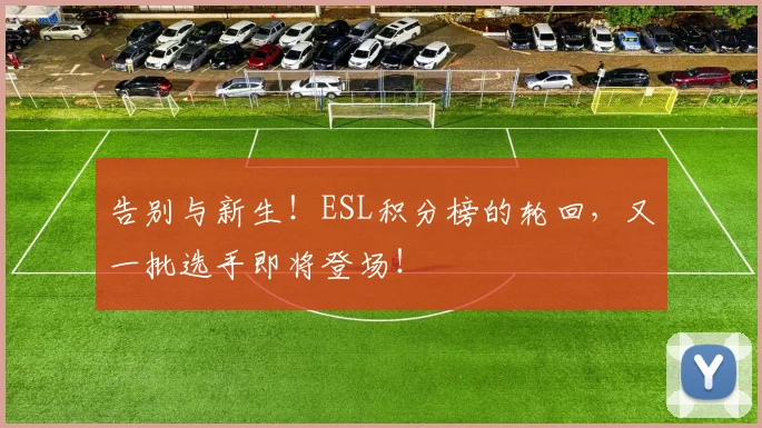 告别与新生！ESL积分榜的轮回，又一批选手即将登场！