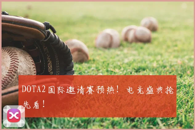 DOTA2国际邀请赛预热！电竞盛典抢先看！