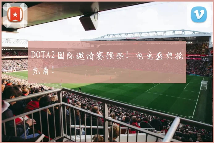 DOTA2国际邀请赛预热！电竞盛典抢先看！
