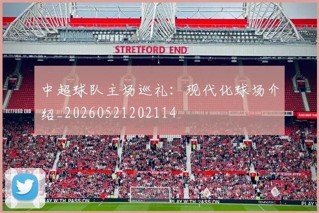 中超球队主场巡礼:现代化球场介绍_20260521202114
