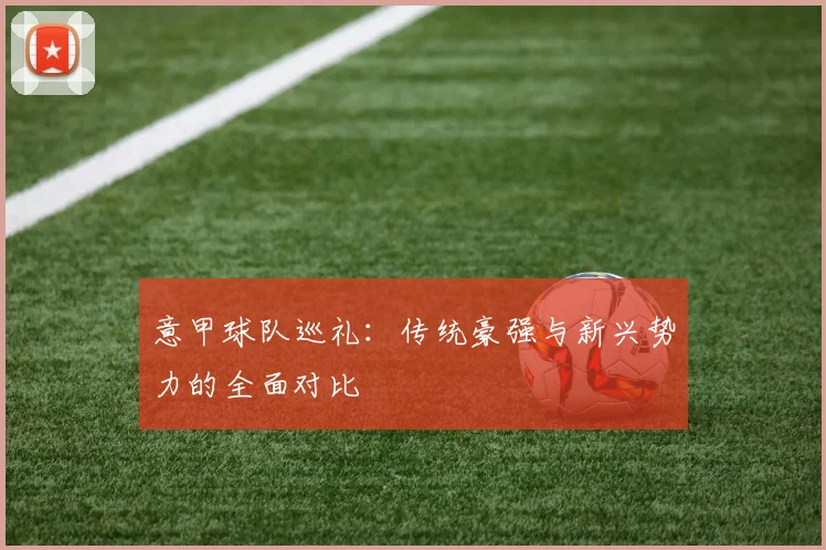 意甲球队巡礼：传统豪强与新兴势力的全面对比