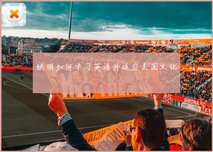 姚明如何学习英语并适应美国文化