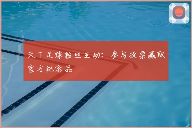 天下足球粉丝互动:参与投票赢取官方纪念品