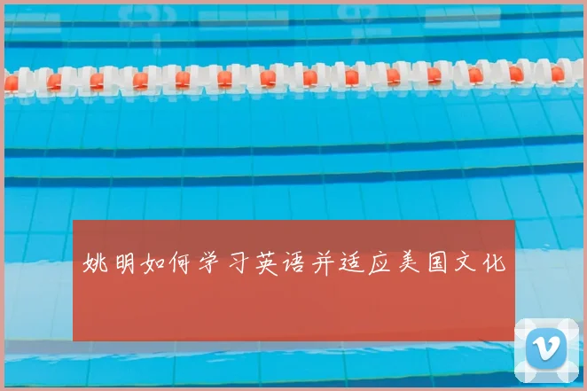 姚明如何学习英语并适应美国文化