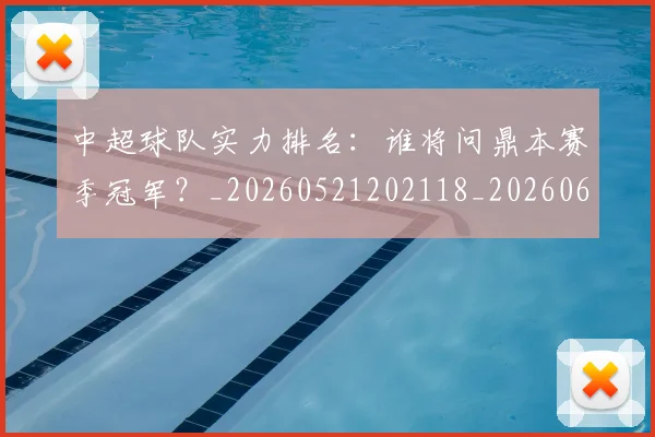 中超球队实力排名:谁将问鼎本赛季冠军?_20260521202118_20260607160818
