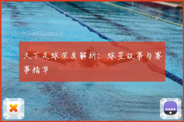 天下足球深度解析:球星故事与赛事精华