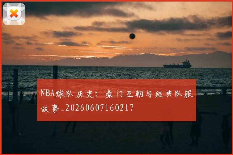 NBA球队历史:豪门王朝与经典队服故事_20260607160217