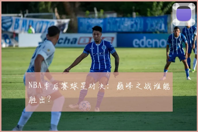 NBA季后赛球星对决:巅峰之战谁能胜出?