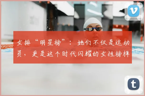 女排“明星榜”：她们不仅是运动员，更是这个时代闪耀的女性榜样