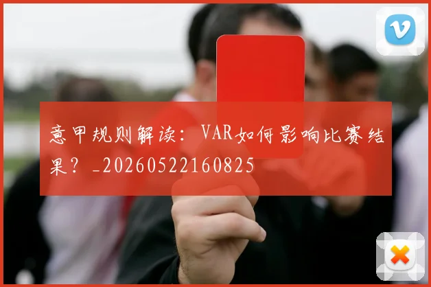 意甲规则解读：VAR如何影响比赛结果？_20260522160825