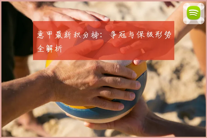 意甲最新积分榜：争冠与保级形势全解析