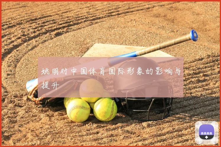 姚明对中国体育国际形象的影响与提升