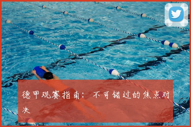 德甲观赛指南：不可错过的焦点对决