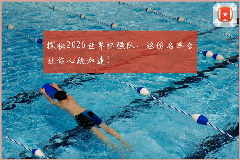 探秘2026世界杯强队，这份名单会让你心跳加速！