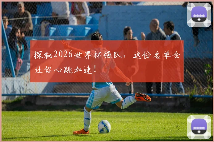 探秘2026世界杯强队，这份名单会让你心跳加速！