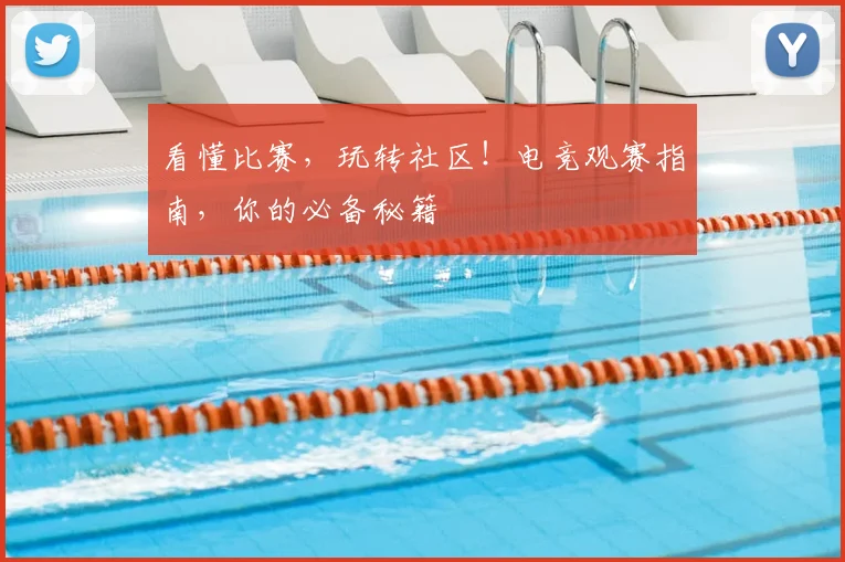 看懂比赛，玩转社区！电竞观赛指南，你的必备秘籍
