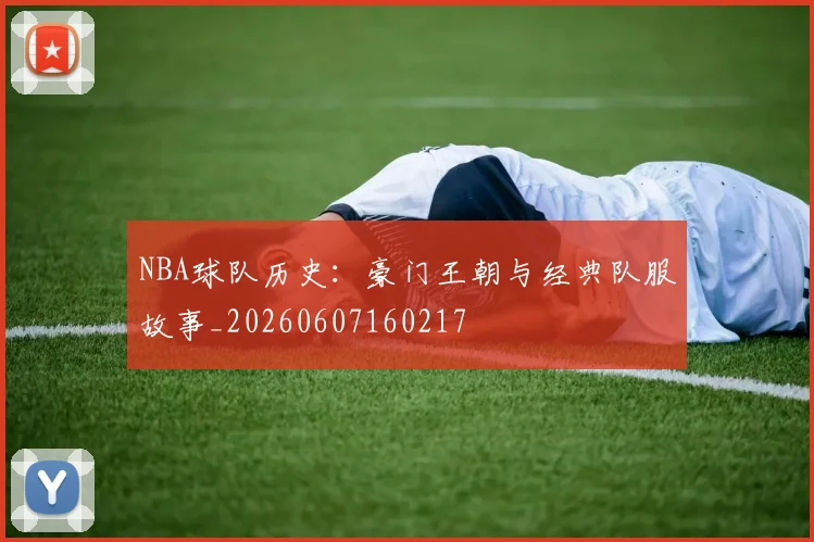 NBA球队历史：豪门王朝与经典队服故事_20260607160217